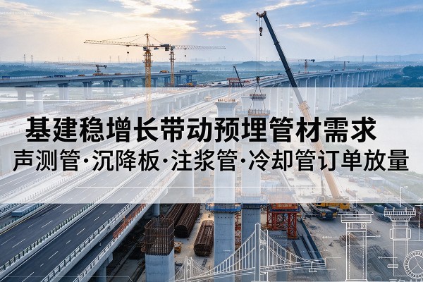 西湖基建稳增长带动预埋监测管材需求,声测管、沉降板、注浆管订单持续放量